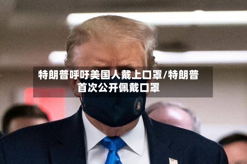 特朗普呼吁美国人戴上口罩/特朗普首次公开佩戴口罩-第3张图片