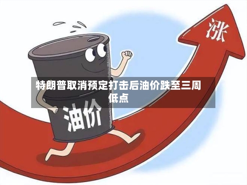 特朗普取消预定打击后油价跌至三周低点