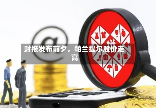 财报发布前夕，帕兰提尔股价走高-第3张图片