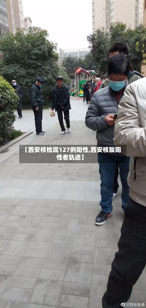 【西安核检现127例阳性,西安核酸阳性者轨迹】