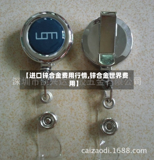 【进口锌合金费用行情,锌合金世界费用】