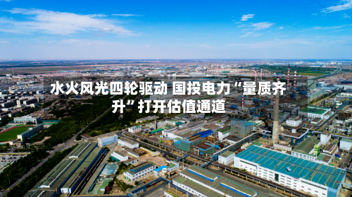 水火风光四轮驱动 国投电力“量质齐升	”打开估值通道-第2张图片
