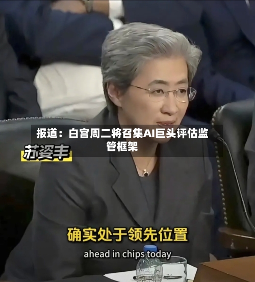 报道：白宫周二将召集AI巨头评估监管框架