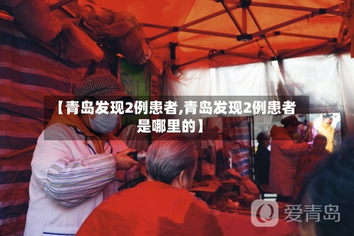 【青岛发现2例患者,青岛发现2例患者是哪里的】-第2张图片