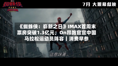 《蜘蛛侠:崭新之日》IMAX首周末票房突破1.3亿元;On昂跑官宣中国马拉松运动员阵容丨消费早参-第3张图片