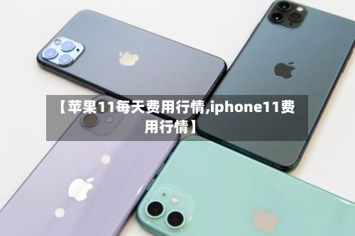 【苹果11每天费用行情,iphone11费用行情】