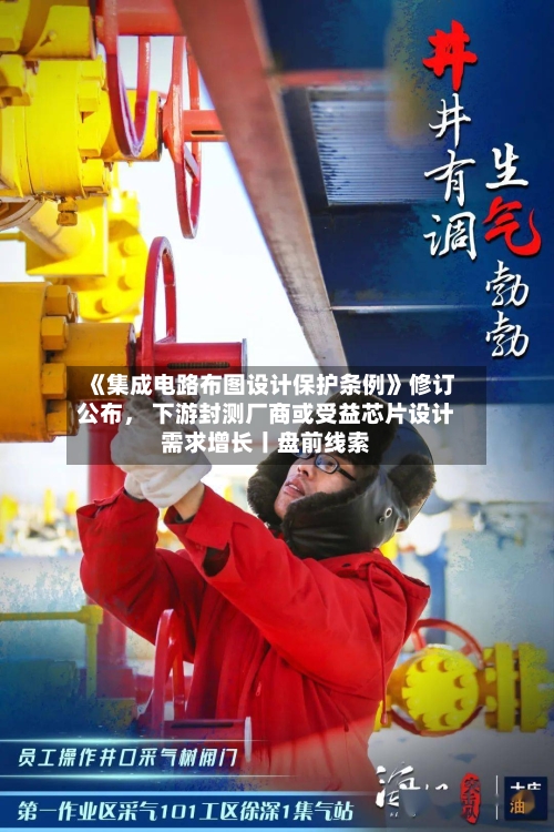 《集成电路布图设计保护条例》修订公布， 下游封测厂商或受益芯片设计需求增长丨盘前线索-第3张图片