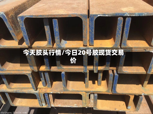 今天胶头行情/今日20号胶现货交易价-第3张图片