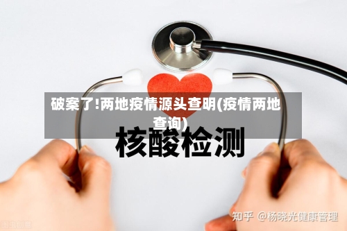 破案了!两地疫情源头查明(疫情两地查询)