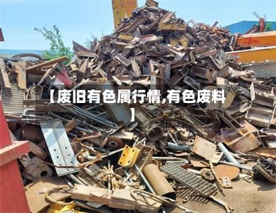 【废旧有色属行情,有色废料】-第2张图片