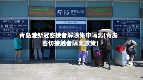 青岛港新冠密接者解除集中隔离(青岛密切接触者隔离政策)-第3张图片