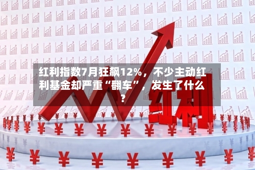 红利指数7月狂飙12%，不少主动红利基金却严重“翻车”，发生了什么？