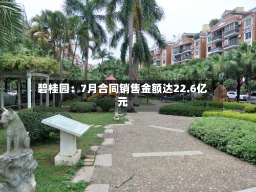 碧桂园：7月合同销售金额达22.6亿元