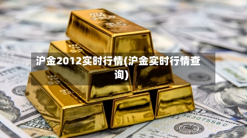 沪金2012实时行情(沪金实时行情查询)-第3张图片