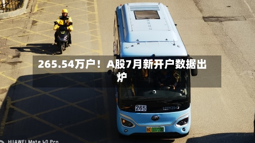 265.54万户！A股7月新开户数据出炉
