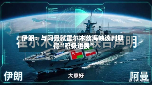 伊朗：与阿曼就霍尔木兹海峡谈判取得“积极进展	”-第1张图片