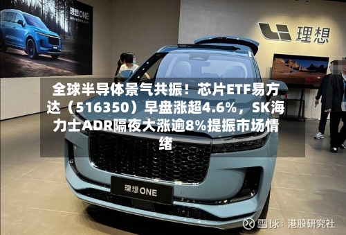 全球半导体景气共振！芯片ETF易方达（516350）早盘涨超4.6%，SK海力士ADR隔夜大涨逾8%提振市场情绪-第3张图片