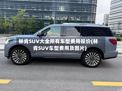 林肯SUV大全所有车型费用报价(林肯SUV车型费用及图片)