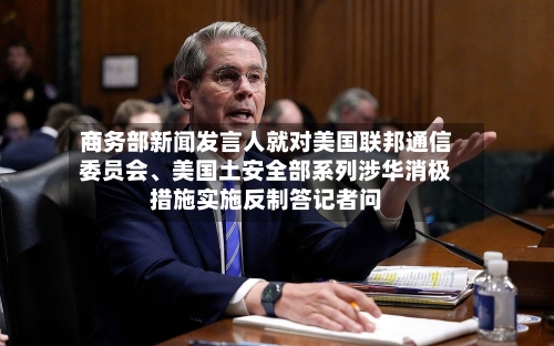 商务部新闻发言人就对美国联邦通信委员会、美国土安全部系列涉华消极措施实施反制答记者问-第2张图片