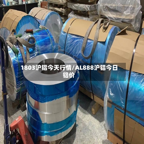 1803沪铝今天行情/AL888沪铝今日铝价