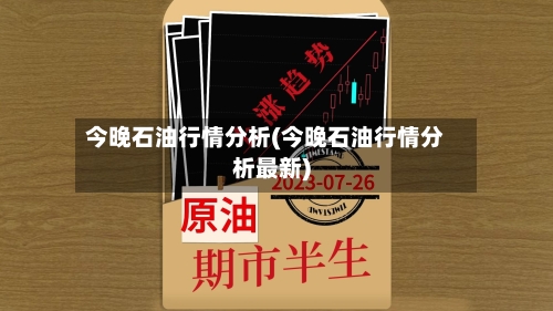 今晚石油行情分析(今晚石油行情分析最新)