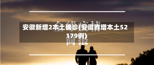 安徽新增2本土确诊(安徽昨增本土52 179例)-第1张图片