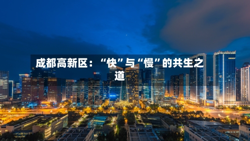 成都高新区：“快”与“慢”的共生之道-第2张图片