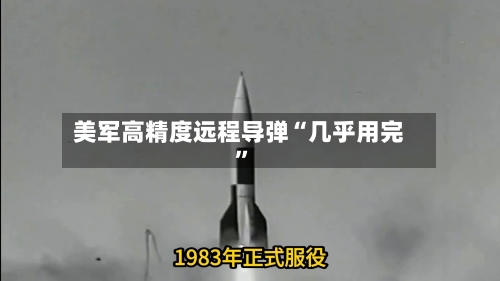 美军高精度远程导弹“几乎用完	”-第3张图片