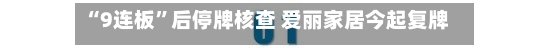 “9连板”后停牌核查 爱丽家居今起复牌 上半年预亏超3400万元