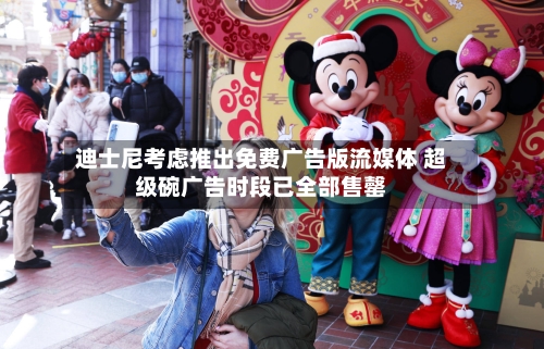 迪士尼考虑推出免费广告版流媒体 超级碗广告时段已全部售罄