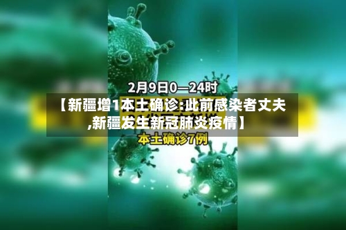 【新疆增1本土确诊:此前感染者丈夫,新疆发生新冠肺炎疫情】-第2张图片