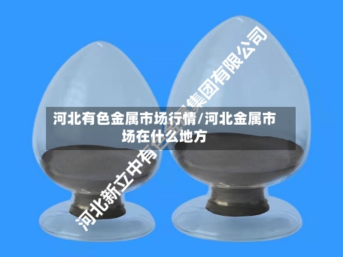 河北有色金属市场行情/河北金属市场在什么地方-第2张图片