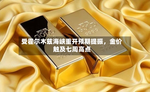 受霍尔木兹海峡重开预期提振,金价触及七周高点
