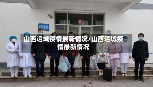山西运城疫情最新情况/山西运城疫情最新情况-第3张图片