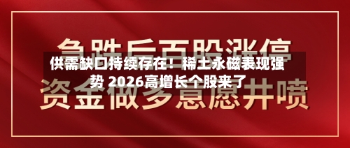 供需缺口持续存在！稀土永磁表现强势 2026高增长个股来了-第2张图片