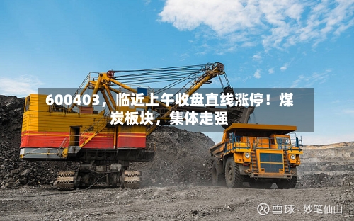 600403	，临近上午收盘直线涨停！煤炭板块，集体走强-第2张图片