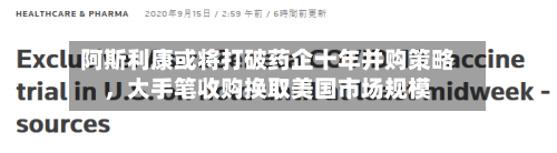 阿斯利康或将打破药企十年并购策略，大手笔收购换取美国市场规模-第3张图片