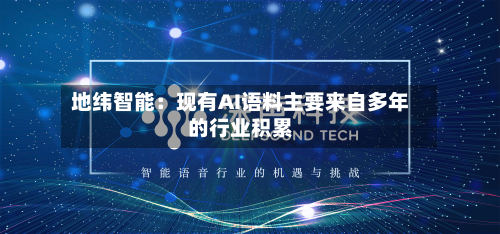 地纬智能:现有AI语料主要来自多年的行业积累