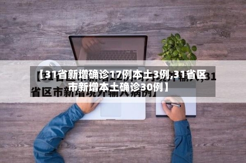 【31省新增确诊17例本土3例,31省区市新增本土确诊30例】-第2张图片