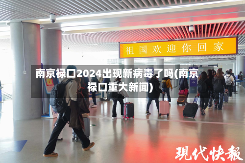 南京禄口2024出现新病毒了吗(南京禄口重大新闻)