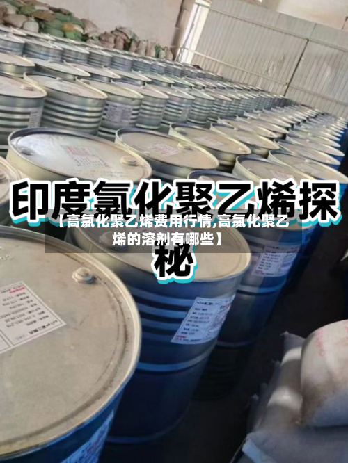 【高氯化聚乙烯费用行情,高氯化聚乙烯的溶剂有哪些】