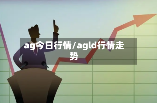 ag今日行情/agld行情走势-第2张图片