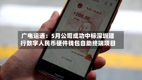 广电运通:5月公司成功中标深圳建行数字人民币硬件钱包自助终端项目-第1张图片