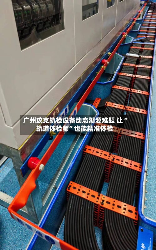 广州攻克轨检设备动态溯源难题 让“轨道体检师”也能精准体检-第3张图片