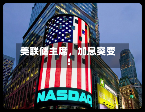 美联储主席，加息突变！-第3张图片