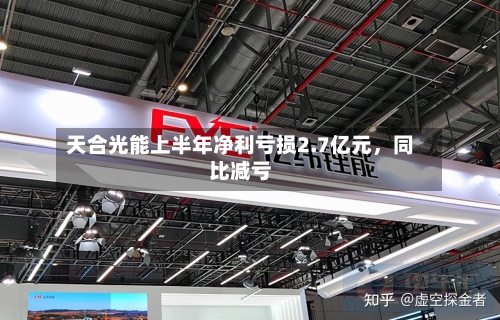 天合光能上半年净利亏损2.7亿元，同比减亏-第2张图片