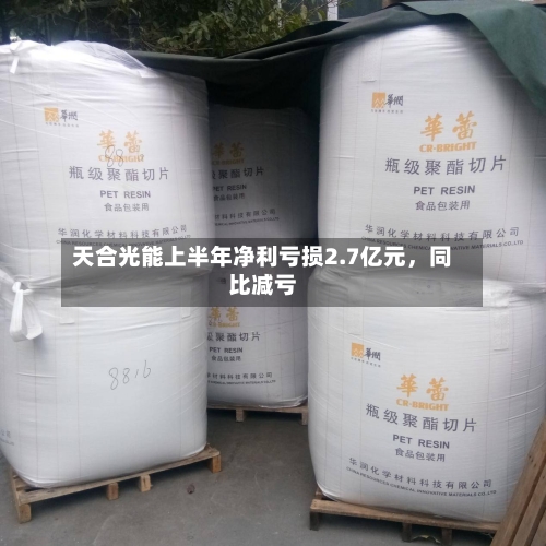 天合光能上半年净利亏损2.7亿元	，同比减亏-第3张图片