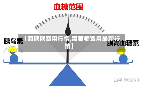 【葡糖糖费用行情,葡萄糖费用最新行情】