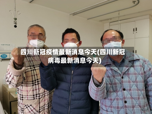 四川新冠疫情最新消息今天(四川新冠病毒最新消息今天)-第2张图片