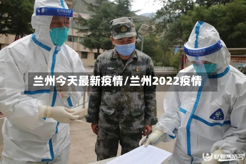 兰州今天最新疫情/兰州2022疫情-第2张图片